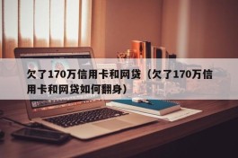 欠了170万信用卡和网贷（欠了170万信用卡和网贷如何翻身）