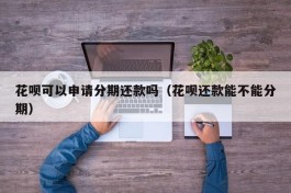 花呗可以申请分期还款吗（花呗还款能不能分期）