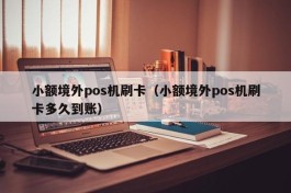 小额境外pos机刷卡（小额境外pos机刷卡多久到账）