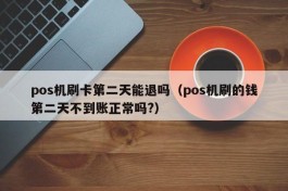 pos机刷卡第二天能退吗（pos机刷的钱第二天不到账正常吗?）