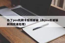 办了pos机刷卡后钱被骗（办pos机被骗刷钱找谁处理）