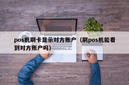 pos机刷卡显示对方账户（刷pos机能看到对方账户吗）