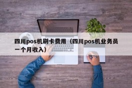 四川pos机刷卡费用（四川pos机业务员一个月收入）