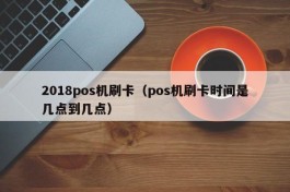 2018pos机刷卡（pos机刷卡时间是几点到几点）