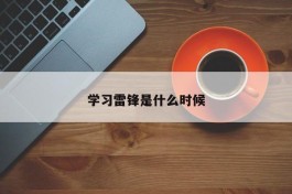 学习雷锋是什么时候