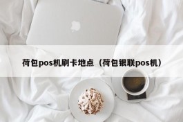 荷包pos机刷卡地点（荷包银联pos机）