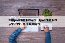 友刷pos机刷卡显示99（pos机刷卡显示999999,是什么原因?）