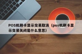 POS机刷卡显示交易取消（pos机刷卡显示交易关闭是什么意思）