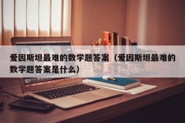 爱因斯坦最难的数学题答案（爱因斯坦最难的数学题答案是什么）