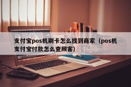 支付宝pos机刷卡怎么找到商家（pos机支付宝付款怎么查顾客）