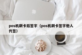 pos机刷卡后签字（pos机刷卡签字他人代签）