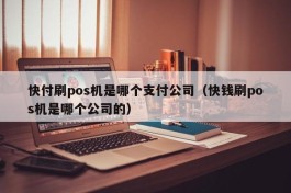 快付刷pos机是哪个支付公司（快钱刷pos机是哪个公司的）