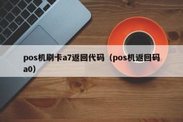 pos机刷卡a7返回代码（pos机返回码a0）