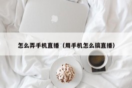 怎么弄手机直播（用手机怎么搞直播）