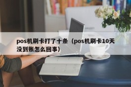 pos机刷卡打了十条（pos机刷卡10天没到账怎么回事）