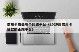 信用卡贷是哪个网贷平台（2020用信用卡借款的正规平台）