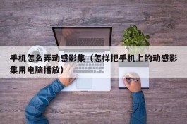 手机怎么弄动感影集（怎样把手机上的动感影集用电脑播放）