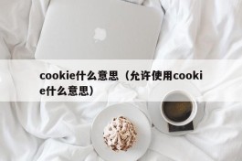 cookie什么意思（允许使用cookie什么意思）