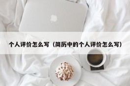 个人评价怎么写（简历中的个人评价怎么写）