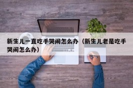 新生儿一直吃手哭闹怎么办（新生儿老是吃手哭闹怎么办）