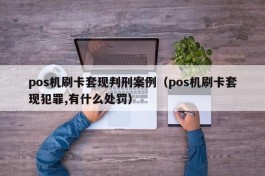 pos机刷卡套现判刑案例（pos机刷卡套现犯罪,有什么处罚）