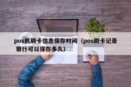 pos机刷卡信息保存时间（pos刷卡记录 银行可以保存多久）