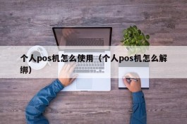 个人pos机怎么使用（个人pos机怎么解绑）