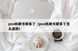 pos机刷卡刷多了（pos机刷卡刷多了怎么退款）