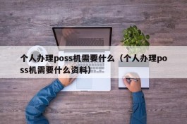 个人办理poss机需要什么（个人办理poss机需要什么资料）