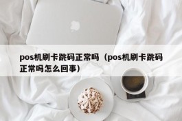 pos机刷卡跳码正常吗（pos机刷卡跳码正常吗怎么回事）