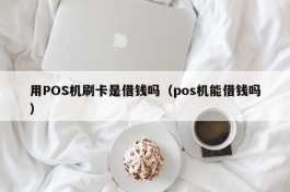 用POS机刷卡是借钱吗（pos机能借钱吗）