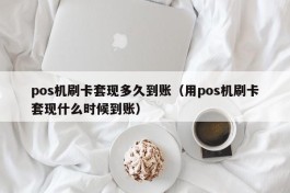 pos机刷卡套现多久到账（用pos机刷卡套现什么时候到账）