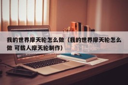 我的世界摩天轮怎么做（我的世界摩天轮怎么做 可载人摩天轮制作）