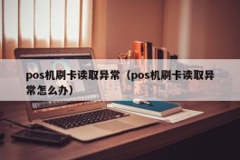 pos机刷卡读取异常（pos机刷卡读取异常怎么办）