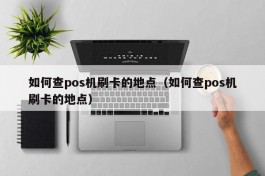 如何查pos机刷卡的地点（如何查pos机刷卡的地点）