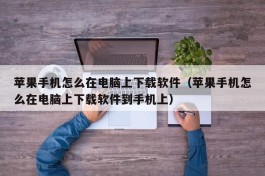 苹果手机怎么在电脑上下载软件（苹果手机怎么在电脑上下载软件到手机上）