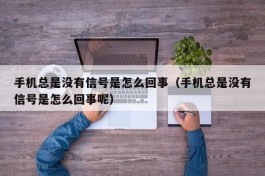 手机总是没有信号是怎么回事（手机总是没有信号是怎么回事呢）