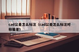 cad公差怎么标注（cad公差怎么标注对称偏差）