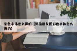 彩色字体怎么弄的（微信朋友圈彩色字体怎么弄的）
