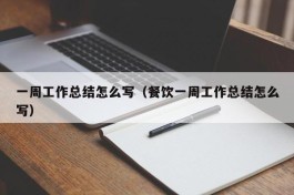 一周工作总结怎么写（餐饮一周工作总结怎么写）