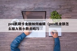 pos机刷卡金额如何编辑（pos机金额怎么输入有小数点吗?）