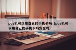 pos机可以用自己的手机卡吗（pos机可以用自己的手机卡吗安全吗）