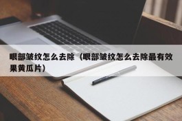 眼部皱纹怎么去除（眼部皱纹怎么去除最有效果黄瓜片）