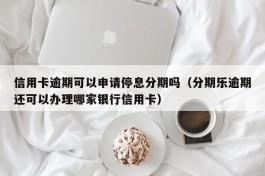 信用卡逾期可以申请停息分期吗（分期乐逾期还可以办理哪家银行信用卡）