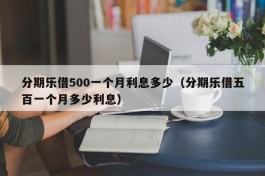 分期乐借500一个月利息多少（分期乐借五百一个月多少利息）