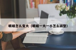 眼睛怎么变大（眼睛一大一小怎么调整）