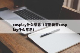 cosplay什么意思（考斯普雷cosplay什么意思）