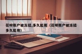 花呗账户被冻结,多久能用（花呗账户被冻结多久能用）