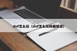 dnf怎么玩（dnf怎么玩韩服端游）