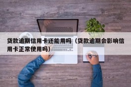 贷款逾期信用卡还能用吗（贷款逾期会影响信用卡正常使用吗）